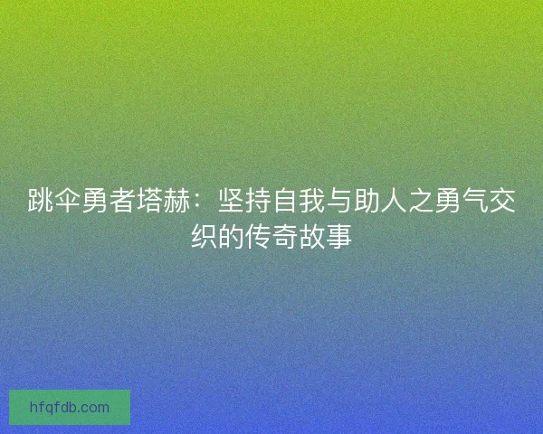跳伞勇者塔赫：坚持自我与助人之勇气交织的传奇故事