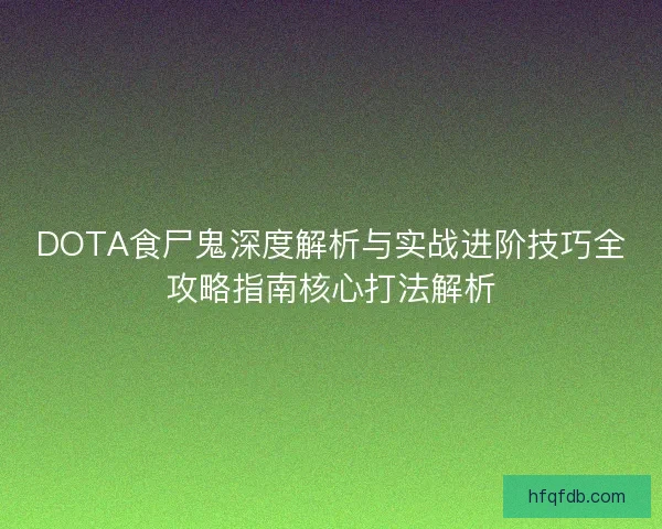 DOTA食尸鬼深度解析与实战进阶技巧全攻略指南核心打法解析
